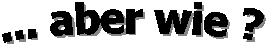 ... aber wie ?